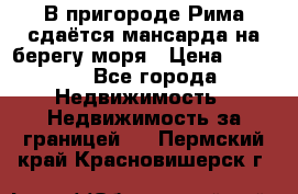 В пригороде Рима сдаётся мансарда на берегу моря › Цена ­ 1 200 - Все города Недвижимость » Недвижимость за границей   . Пермский край,Красновишерск г.